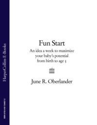 Fun Start: An idea a week to maximize your baby’s potential from birth to age 5 - June Oberlander