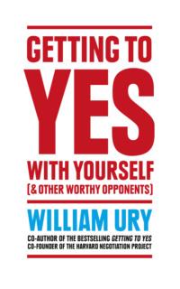 Getting to Yes with Yourself: And Other Worthy Opponents - William Ury