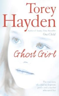 Ghost Girl: The true story of a child in desperate peril – and a teacher who saved her - Torey Hayden