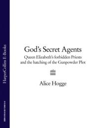 God’s Secret Agents: Queen Elizabeth′s Forbidden Priests and the Hatching of the Gunpowder Plot - Alice Hogge