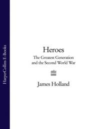 Heroes: The Greatest Generation and the Second World War, James  Holland аудиокнига. ISDN39752737