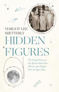 Hidden Figures: The Untold Story of the African American Women Who Helped Win the Space Race - Margot Shetterly