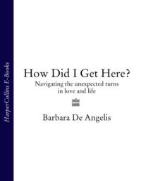 How Did I Get Here?: Navigating the unexpected turns in love and life - Barbara Angelis