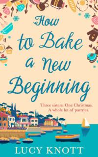 How to Bake a New Beginning: A feel-good heart-warming romance about family, love and food! - Lucy Knott