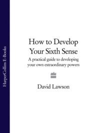How to Develop Your Sixth Sense: A practical guide to developing your own extraordinary powers, David  Lawson аудиокнига. ISDN39752921