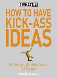 How to Have Kick-Ass Ideas: Get Curious, Get Adventurous, Get Creative, Chris  Barez-Brown аудиокнига. ISDN39752961