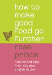 How To Make Good Food Go Further: Recipes and Tips from The New English Kitchen - Rose Prince