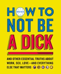 How to Not Be a Dick: And Other Truths About Work, Sex, Love - And Everything Else That Matters,  audiobook. ISDN39753025