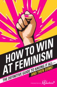How to Win at Feminism: The Definitive Guide to Having It All... And Then Some! - Reductress