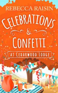 Celebrations and Confetti At Cedarwood Lodge: The cosy romantic comedy to fall in love with! - Rebecca Raisin