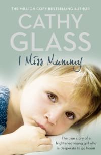 I Miss Mummy: The true story of a frightened young girl who is desperate to go home, Cathy  Glass audiobook. ISDN39753249
