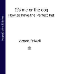 It’s Me or the Dog: How to have the Perfect Pet - Victoria Stilwell