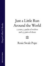 Just a Little Run Around the World: 5 Years, 3 Packs of Wolves and 53 Pairs of Shoes - Rosie Pope