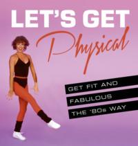Let’s Get Physical: Get fit and fabulous the ‘80s way, Ashley  Davies audiobook. ISDN39753937