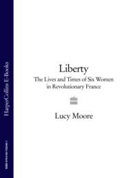 Liberty: The Lives and Times of Six Women in Revolutionary France - Lucy Moore