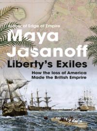 Liberty’s Exiles: The Loss of America and the Remaking of the British Empire., Maya  Jasanoff audiobook. ISDN39754009