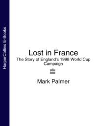 Lost in France: The Story of England′s 1998 World Cup Campaign - Mark Palmer