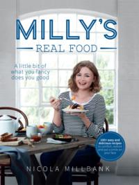 Milly’s Real Food: 100+ easy and delicious recipes to comfort, restore and put a smile on your face - Nicola Millbank
