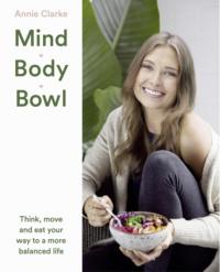 Mind Body Bowl: Think, move and eat your way to a more balanced life, Annie  Clarke аудиокнига. ISDN39754377