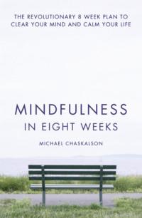 Mindfulness in Eight Weeks: The revolutionary 8 week plan to clear your mind and calm your life - Michael Chaskalson