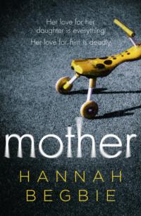 Mother: A gripping emotional story of love and obsession - Hannah Begbie