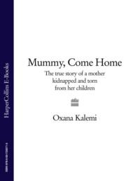 Mummy, Come Home: The True Story of a Mother Kidnapped and Torn from Her Children - Oxana Kalemi
