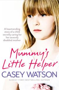 Mummy’s Little Helper: The heartrending true story of a young girl secretly caring for her severely disabled mother, Casey  Watson аудиокнига. ISDN39754545