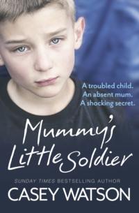 Mummy’s Little Soldier: A troubled child. An absent mum. A shocking secret., Casey  Watson аудиокнига. ISDN39754553