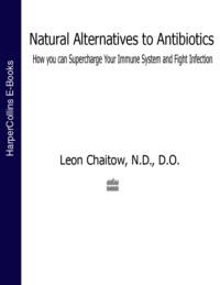 Natural Alternatives to Antibiotics: How you can Supercharge Your Immune System and Fight Infection - Leon Chaitow