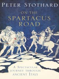 On the Spartacus Road: A Spectacular Journey through Ancient Italy - Peter Stothard