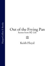 Out of the Frying Pan: Scenes from My Life - Keith Floyd