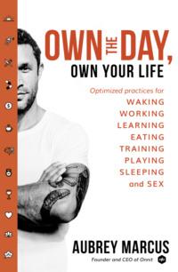 Own the Day, Own Your Life: Optimised practices for waking, working, learning, eating, training, playing, sleeping and sex - Aubrey Marcus