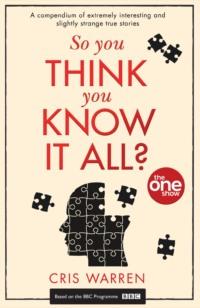 So You Think You Know It All: A compendium of extremely interesting and slightly strange true stories,  audiobook. ISDN39755785