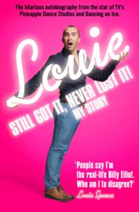 Still Got It, Never Lost It!: The Hilarious Autobiography from the Star of TV’s Pineapple Dance Studios and Dancing on Ice - Louie Spence