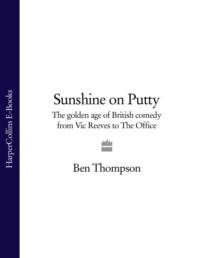 Sunshine on Putty: The Golden Age of British Comedy from Vic Reeves to The Office - Ben Thompson