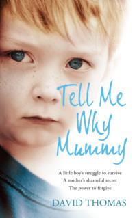 Tell Me Why, Mummy: A Little Boy’s Struggle to Survive. A Mother’s Shameful Secret. The Power to Forgive. - David Thomas