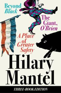 Three-Book Edition: A Place of Greater Safety; Beyond Black; The Giant O’Brien - Hilary Mantel