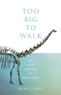 Too Big to Walk: The New Science of Dinosaurs - Brian Ford