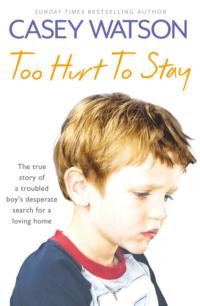 Too Hurt to Stay: The True Story of a Troubled Boy’s Desperate Search for a Loving Home - Casey Watson