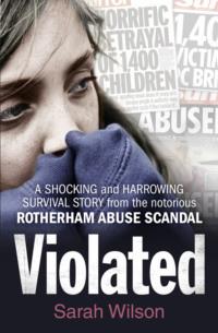 Violated: A Shocking and Harrowing Survival Story From the Notorious Rotherham Abuse Scandal - Sarah Wilson