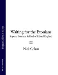Waiting for the Etonians: Reports from the Sickbed of Liberal England - Nick Cohen