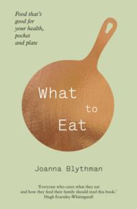 What to Eat: Food that’s good for your health, pocket and plate, Joanna  Blythman аудиокнига. ISDN39756721