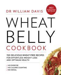 Wheat Belly Cookbook: 150 delicious wheat-free recipes for effortless weight loss and optimum health - Dr Davis