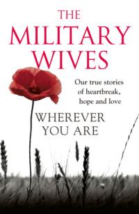 Wherever You Are: The Military Wives: Our true stories of heartbreak, hope and love - The Wives