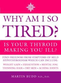 Why Am I So Tired?: Is your thyroid making you ill? - Martin Budd