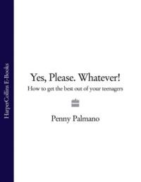 Yes, Please. Whatever!: How to get the best out of your teenagers, Penny  Palmano audiobook. ISDN39757089