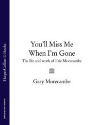 You’ll Miss Me When I’m Gone: The life and work of Eric Morecambe, Gary  Morecambe аудиокнига. ISDN39757169
