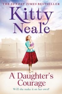 A Daughter’s Courage: A powerful, gritty new saga from the Sunday Times bestseller, Kitty  Neale książka audio. ISDN39757473