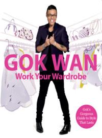 Work Your Wardrobe: Goks Gorgeous Guide to Style that Lasts - Gok Wan