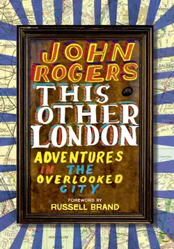 This Other London: Adventures in the Overlooked City - John Rogers